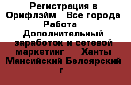 Регистрация в Орифлэйм - Все города Работа » Дополнительный заработок и сетевой маркетинг   . Ханты-Мансийский,Белоярский г.